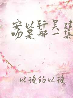 安以轩吴建豪热吻是哪一集