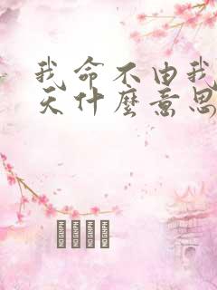 我命不由我不由天什么意思
