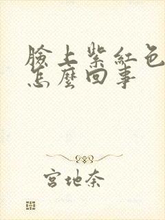 脸上紫红色血丝怎么回事