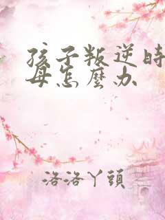 孩子叛逆时骂父母怎么办