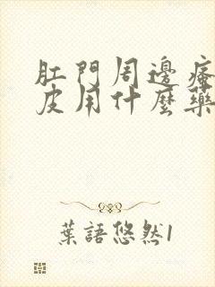 肛门周边瘙痒破皮用什么药