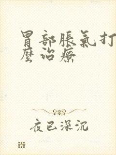 胃部胀气打嗝怎么治疗