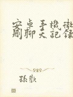 安卓手机微信误删聊天记录恢复