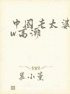 中国老太婆bbw高潮