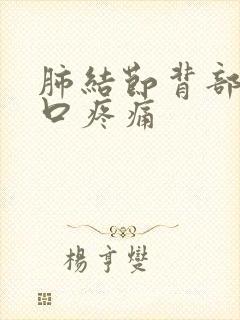 肺结节背部和胸口疼痛