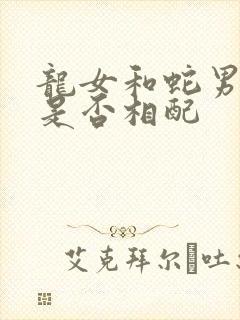 龙女和蛇男婚姻是否相配