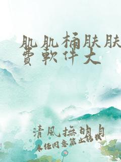 肌肌桶肤肤的免费软件大