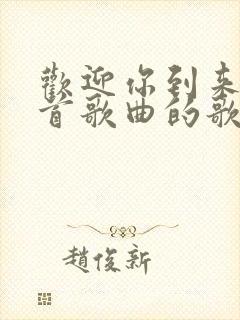 欢迎你到来是哪首歌曲的歌词