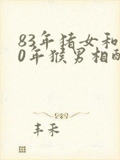 83年猪女和80年猴男相配婚姻如何