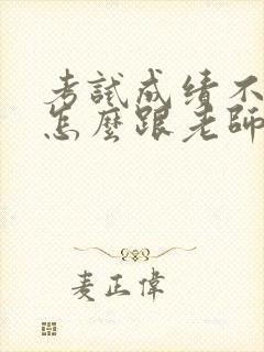 考试成绩不理想怎么跟老师说