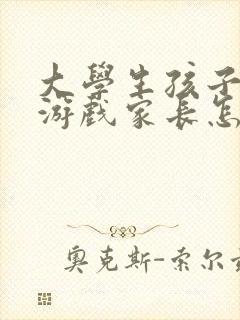 大学生孩子沉迷游戏家长怎么办