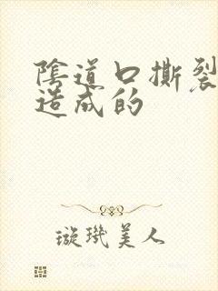 阴道口撕裂怎么造成的