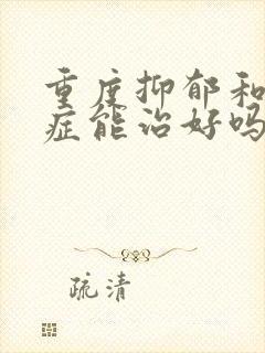 重度抑郁和焦虑症能治好吗