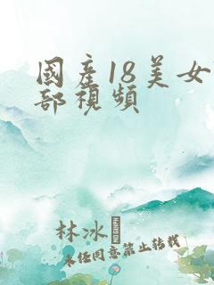 国产18美女阴部视频