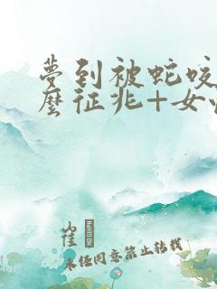 梦到被蛇咬是什么征兆+女性