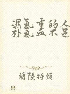 湿气重的人如何补气血不足