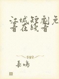 江城短剧免费观看在线看