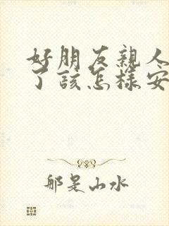 好朋友亲人过世了该怎样安慰