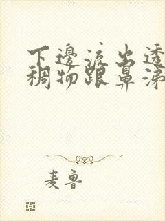 下边流出透明粘稠物跟鼻涕很像