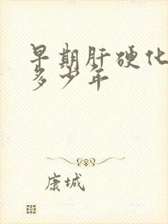 早期肝硬化能活多少年