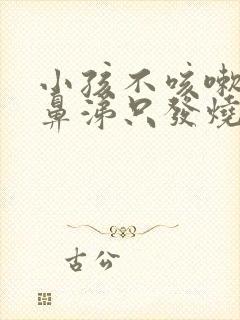 小孩不咳嗽不流鼻涕只发烧怎么回事