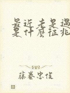 最近老是遇到蛇是什么征兆