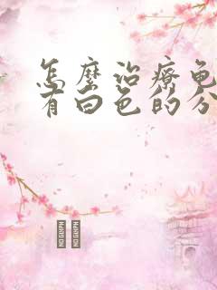 怎么治疗龟头上有白色的分泌物