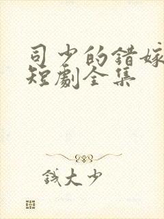 司少的错嫁新娘短剧全集