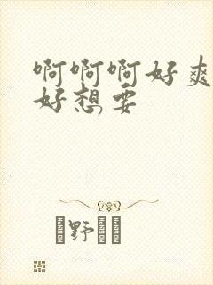 啊啊啊好爽好大好想要