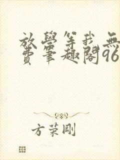 放学等我无删免费笔趣阁96章