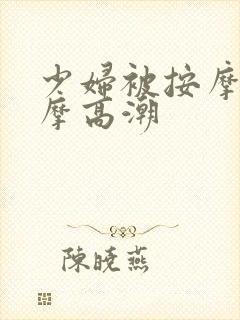 少妇被按摩师按摩高潮