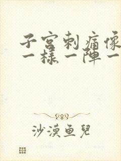 子宫刺痛像针扎一样一阵一阵的疼