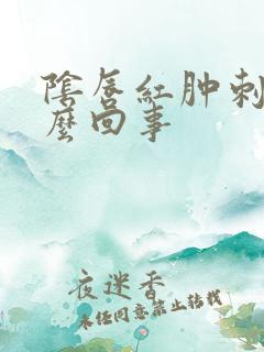 阴唇红肿刺痛怎么回事