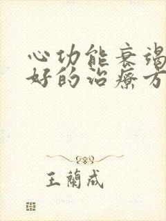 心功能衰竭比较好的治疗方法