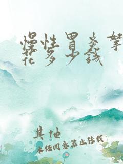 慢性胃炎拿药要花多少钱