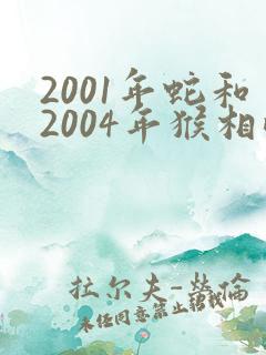 2001年蛇和2004年猴相配吗