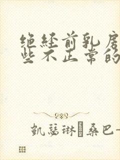 绝经前乳房有哪些不正常的症状