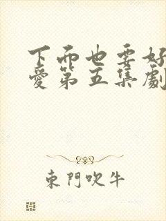 下面也要好好疼爱第五集剧情梗概