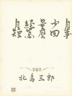 月经量少月经期短怎么回事