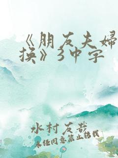 《朋友夫妇:交换》3中字