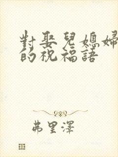 对娶儿媳妇的人的祝福语