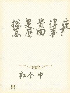 总是觉得疲惫累怎么回事?