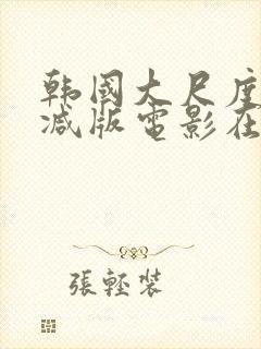 韩国大尺度无删减版电影在线观看