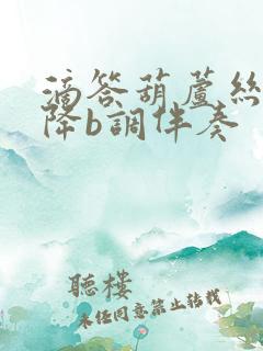 滴答葫芦丝简谱降b调伴奏