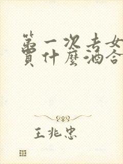 第一次去女方家买什么酒合适