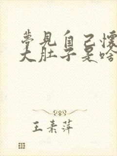 梦见自己怀孕好大肚子是啥预兆