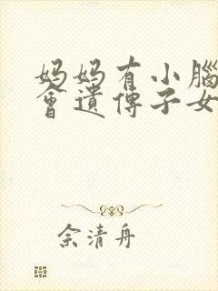 妈妈有小脑萎缩会遗传子女的孩子吗