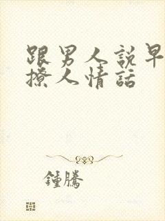 跟男人说早安的撩人情话