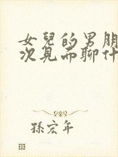 女儿的男朋友初次见面聊什么好