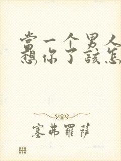 当一个男人说他想你了该怎么回